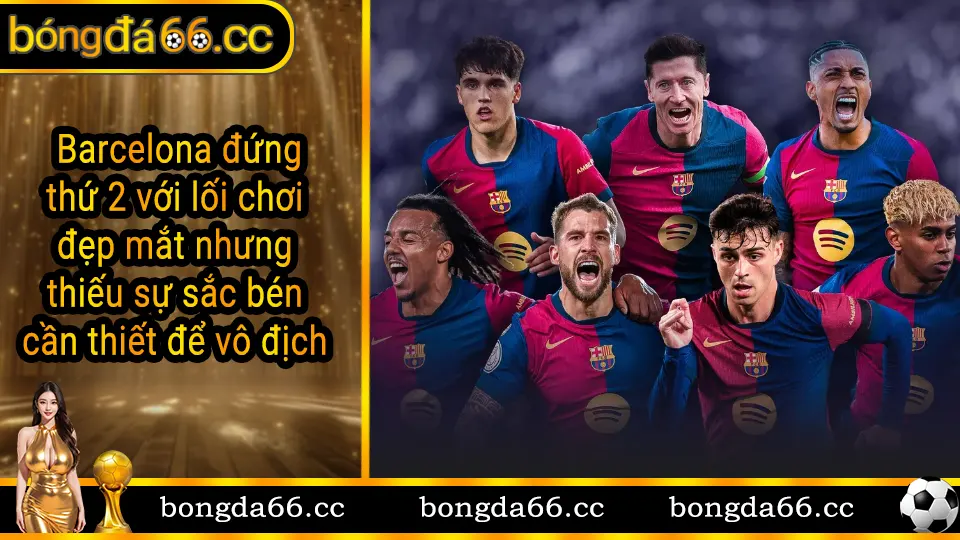 Barcelona xếp hạng 2 La Liga mùa giải 2024-2025 nhưng thiếu hiệu quả ghi bàn