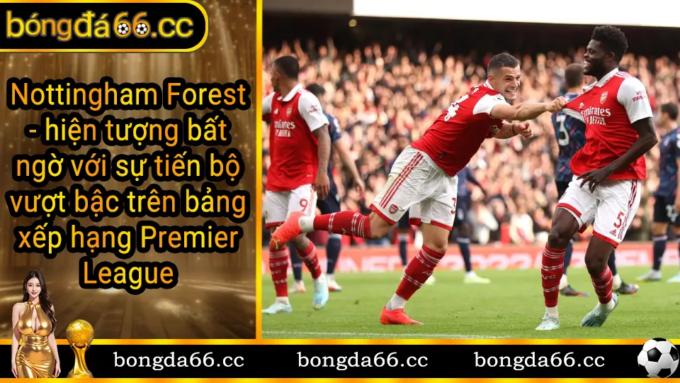 Nottingham Forest với bước nhảy vọt về thứ hạng và phong độ tại Ngoại hạng Anh